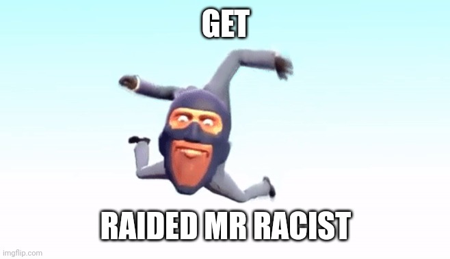 the s p y | GET; RAIDED MR RACIST | image tagged in the s p y | made w/ Imgflip meme maker