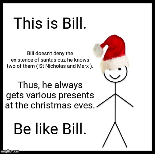 Be Like Bill | This is Bill. Bill doesn't deny the existence of santas cuz he knows two of them ( St Nicholas and Marx ). Thus, he always gets various presents at the christmas eves. Be like Bill. | image tagged in memes,santa,lives | made w/ Imgflip meme maker