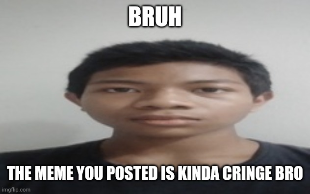 Akif | BRUH; THE MEME YOU POSTED IS KINDA CRINGE BRO | image tagged in akif | made w/ Imgflip meme maker