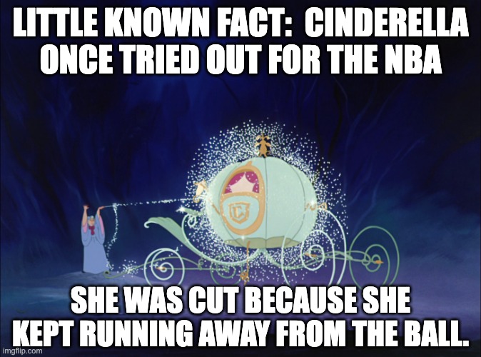 Ball | LITTLE KNOWN FACT:  CINDERELLA ONCE TRIED OUT FOR THE NBA; SHE WAS CUT BECAUSE SHE KEPT RUNNING AWAY FROM THE BALL. | image tagged in cinderella | made w/ Imgflip meme maker