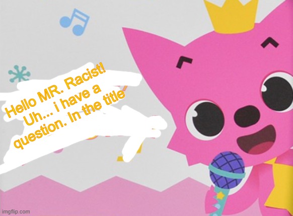Why did you make this stream? Why are you racist? | Hello MR. Racist!
Uh... i have a question. In the title | image tagged in uk does not suck,stop it please | made w/ Imgflip meme maker