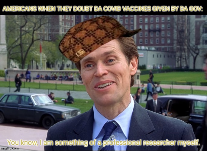 You know, I am somewhat a scientist myself | AMERICANS WHEN THEY DOUBT DA COVID VACCINES GIVEN BY DA GOV:; You know, I am something of a professional researcher myself. | image tagged in memes,usa,virus | made w/ Imgflip meme maker