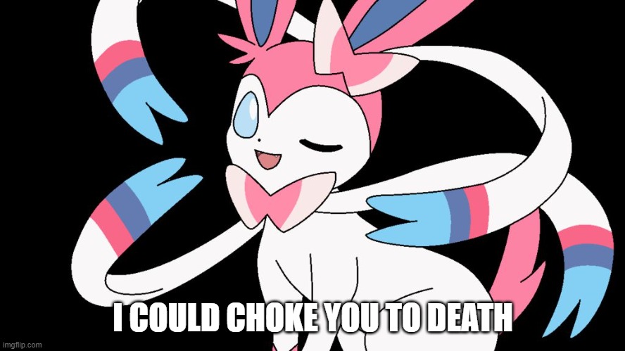 dont mess with Sylveon | I COULD CHOKE YOU TO DEATH | image tagged in cute sylveon | made w/ Imgflip meme maker