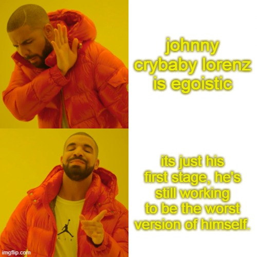 Drake Hotline Bling Meme | johnny crybaby lorenz is egoistic its just his first stage, he's still working to be the worst version of himself. | image tagged in memes,drake hotline bling | made w/ Imgflip meme maker