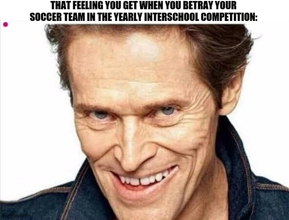 THAT FEELING YOU GET WHEN YOU BETRAY YOUR SOCCER TEAM IN THE YEARLY INTERSCHOOL COMPETITION: | image tagged in memes,soccer,sus | made w/ Imgflip meme maker