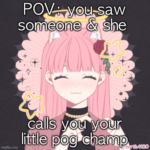 POV: you saw someone & she; calls you your little pog champ | made w/ Imgflip meme maker