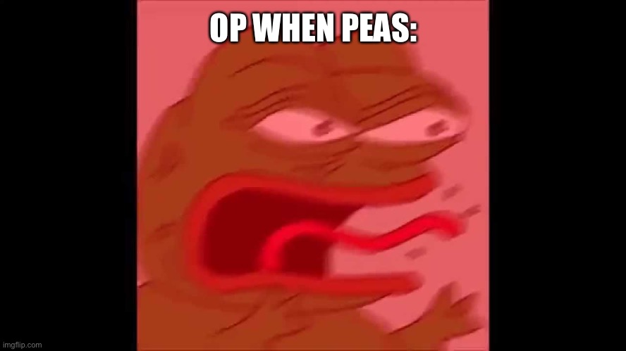 screaming pepe | OP WHEN PEAS: | image tagged in screaming pepe | made w/ Imgflip meme maker