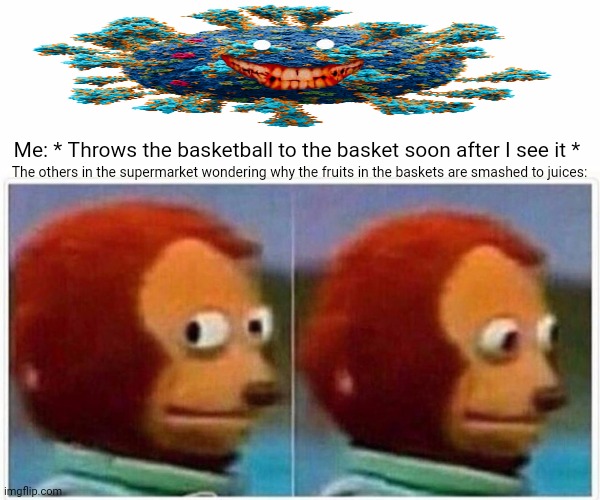 Monkey Puppet | Me: * Throws the basketball to the basket soon after I see it *; The others in the supermarket wondering why the fruits in the baskets are smashed to juices: | image tagged in memes,basket,balls | made w/ Imgflip meme maker