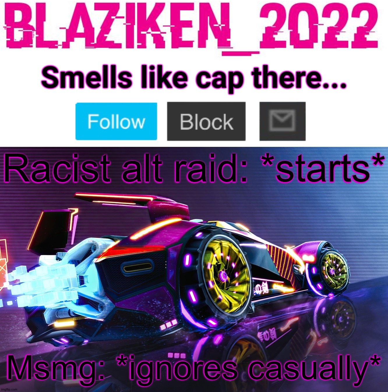Blaziken_2022 announcement template | Racist alt raid: *starts*; Msmg: *ignores casually* | image tagged in blaziken_2022 announcement template | made w/ Imgflip meme maker