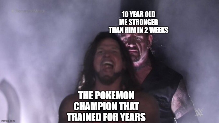 Pokemon trainers | 10 YEAR OLD ME STRONGER THAN HIM IN 2 WEEKS; THE POKEMON CHAMPION THAT TRAINED FOR YEARS | image tagged in aj styles undertaker | made w/ Imgflip meme maker