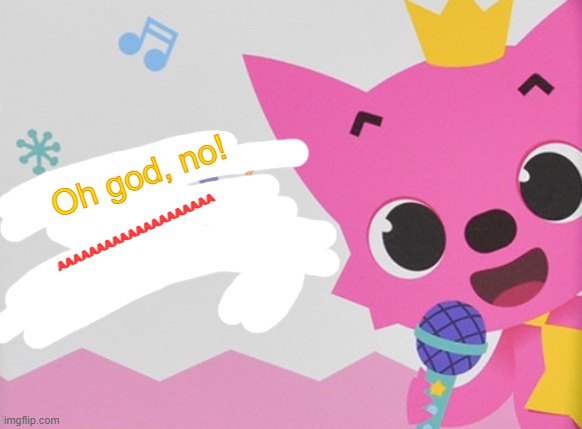 Oh god, no! AAAAAAAAAAAAAAAAAAAA | image tagged in did somebody say the n word pinkfong | made w/ Imgflip meme maker