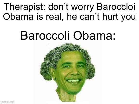 Yes | Therapist: don’t worry Baroccloi Obama is real, he can’t hurt you; Baroccoli Obama: | image tagged in memes,funny | made w/ Imgflip meme maker