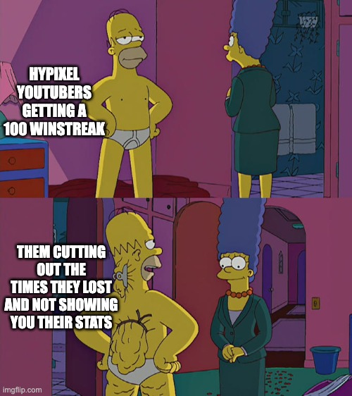 am i right? | HYPIXEL YOUTUBERS GETTING A 100 WINSTREAK; THEM CUTTING OUT THE TIMES THEY LOST AND NOT SHOWING YOU THEIR STATS | image tagged in homer simpson's back fat,minecraft | made w/ Imgflip meme maker