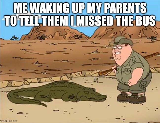 Come on, Do something | ME WAKING UP MY PARENTS TO TELL THEM I MISSED THE BUS | image tagged in come on do something | made w/ Imgflip meme maker