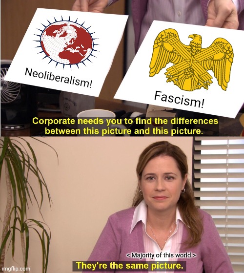 They're The Same Picture | Neoliberalism! Fascism! < Majority of this world > | image tagged in memes,fascist,toy | made w/ Imgflip meme maker