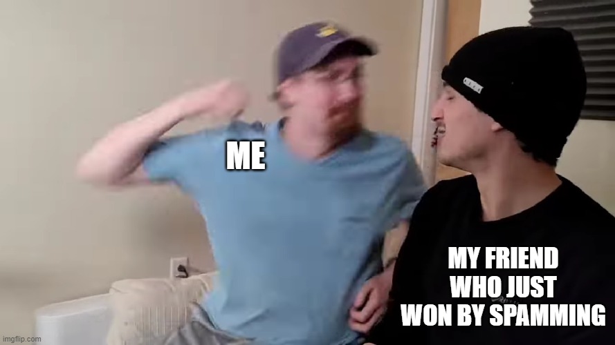 die | ME; MY FRIEND WHO JUST WON BY SPAMMING | image tagged in failboat violence | made w/ Imgflip meme maker
