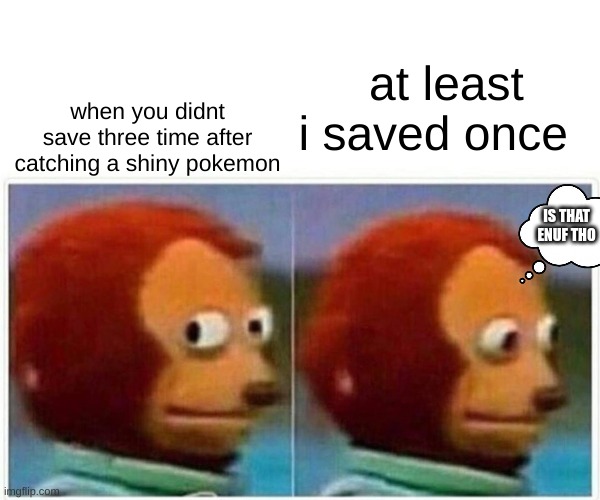 Monkey Puppet | at least i saved once; when you didnt save three time after catching a shiny pokemon; IS THAT ENUF THO | image tagged in memes,monkey puppet | made w/ Imgflip meme maker
