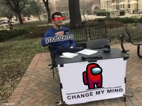 its true. you know it is. | youtubers | image tagged in memes,change my mind | made w/ Imgflip meme maker