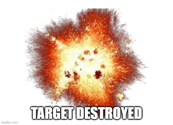 Transparent explosion | TARGET DESTROYED | image tagged in transparent explosion | made w/ Imgflip meme maker