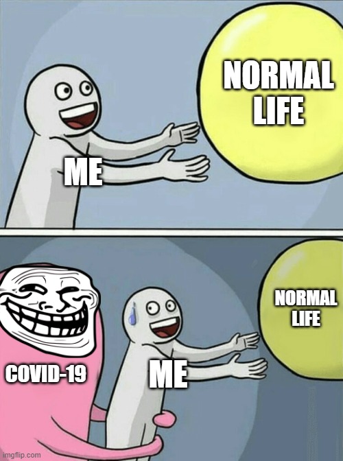 Covid-19 go brrr ;-; |  NORMAL LIFE; ME; NORMAL LIFE; COVID-19; ME | image tagged in memes,running away balloon,covid-19,troll | made w/ Imgflip meme maker