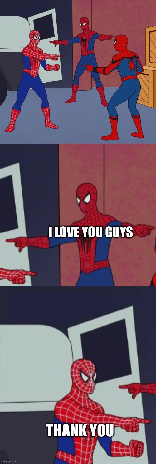 I LOVE YOU GUYS; THANK YOU | image tagged in spider man triple | made w/ Imgflip meme maker