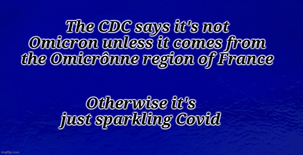 The CDC Says | Otherwise it's just sparkling Covid; The CDC says it's not Omicron unless it comes from the Omicrônne region of France | image tagged in cdc,omicron | made w/ Imgflip meme maker