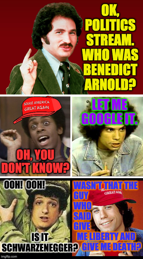 He was the father of the GOP. | OK,
POLITICS
STREAM.
WHO WAS
BENEDICT
ARNOLD? | image tagged in memes,politics,welcome back kotter,treason,ooh ooh,sweathogs | made w/ Imgflip meme maker