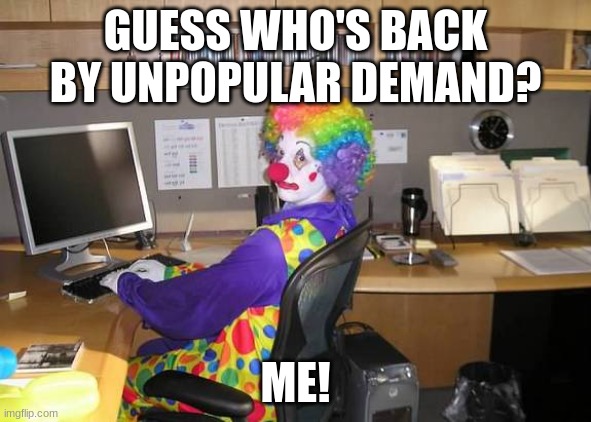 Christmas break for us Juniors isn't that good. Now that it's loose, chaos is back! | GUESS WHO'S BACK BY UNPOPULAR DEMAND? ME! | image tagged in clown computer | made w/ Imgflip meme maker