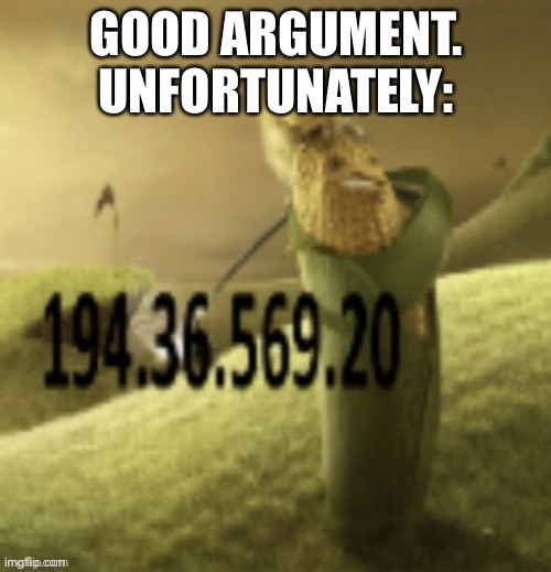 GOOD ARGUMENT. UNFORTUNATELY: | made w/ Imgflip meme maker