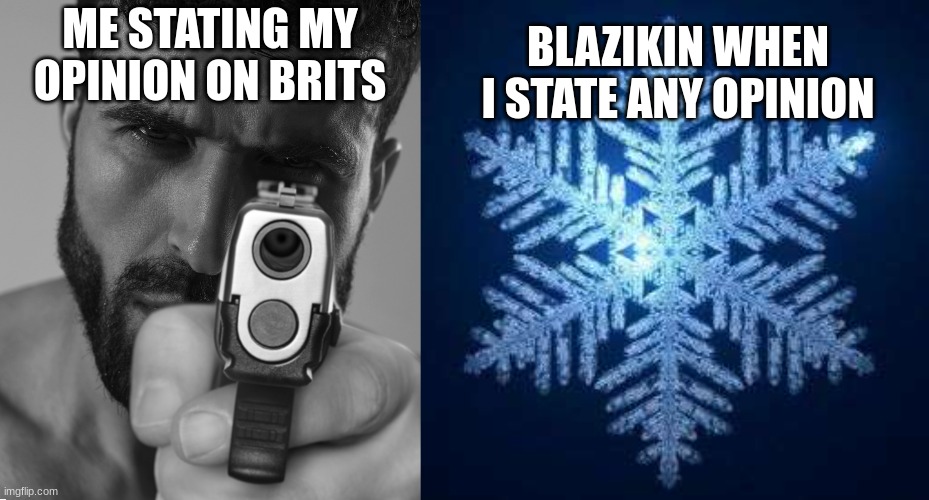 i still dont like brits and therefor shall be kept detained in there country and prevented from any war | BLAZIKIN WHEN I STATE ANY OPINION; ME STATING MY OPINION ON BRITS | made w/ Imgflip meme maker