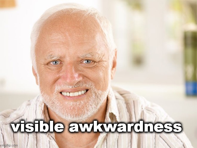 Awkward smiling old man | visible awkwardness | image tagged in awkward smiling old man | made w/ Imgflip meme maker