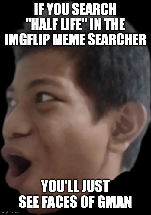 Akifhaziq pog | IF YOU SEARCH "HALF LIFE" IN THE IMGFLIP MEME SEARCHER; YOU'LL JUST SEE FACES OF GMAN | image tagged in akifhaziq pog | made w/ Imgflip meme maker