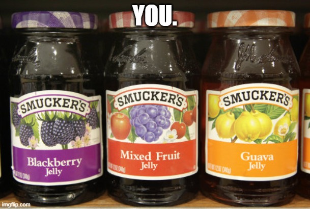 Jelly | YOU. | image tagged in jelly | made w/ Imgflip meme maker