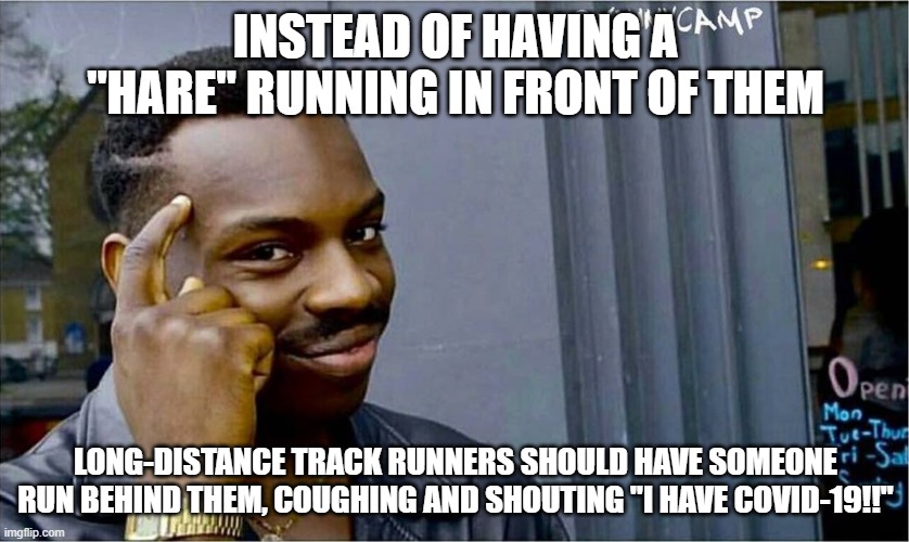 A better hare! | INSTEAD OF HAVING A "HARE" RUNNING IN FRONT OF THEM; LONG-DISTANCE TRACK RUNNERS SHOULD HAVE SOMEONE RUN BEHIND THEM, COUGHING AND SHOUTING "I HAVE COVID-19!!" | image tagged in good idea bad idea,runners,covid-19 | made w/ Imgflip meme maker