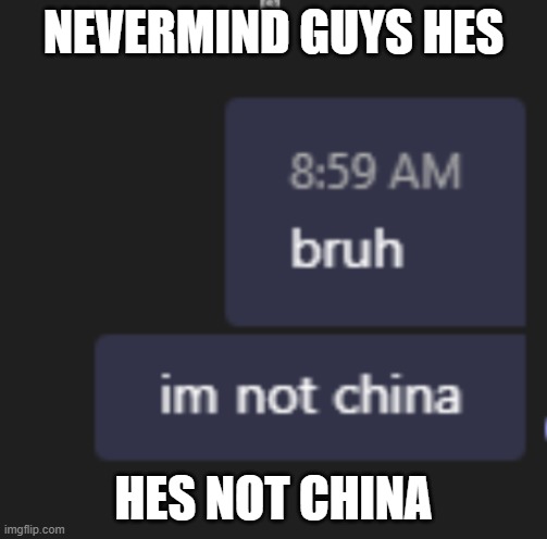 lol | NEVERMIND GUYS HES; HES NOT CHINA | image tagged in funny | made w/ Imgflip meme maker