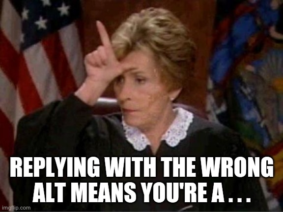 Judge Judy Loser | REPLYING WITH THE WRONG ALT MEANS YOU'RE A . . . | image tagged in judge judy loser | made w/ Imgflip meme maker