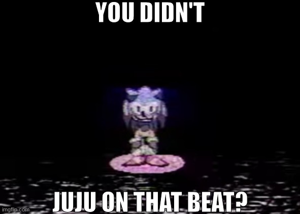 juju? | YOU DIDN'T; JUJU ON THAT BEAT? | made w/ Imgflip meme maker
