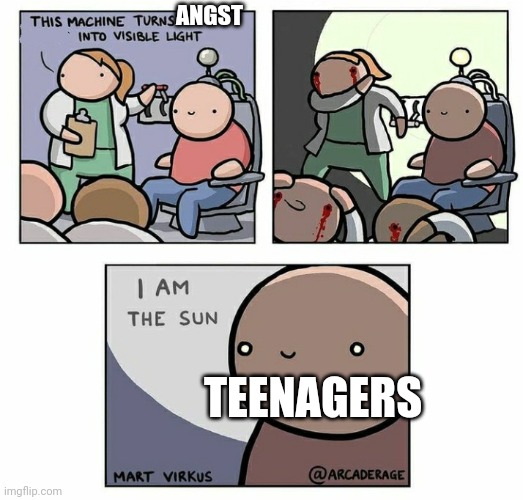 Angst | ANGST; TEENAGERS | image tagged in i am the sun | made w/ Imgflip meme maker