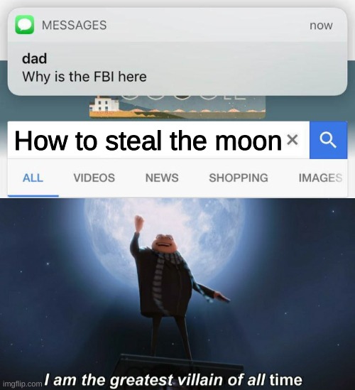 the despicable me franchise needs to die ngl but the first one will always be good | How to steal the moon | image tagged in why is the fbi here,i am the greatest villain of all time | made w/ Imgflip meme maker