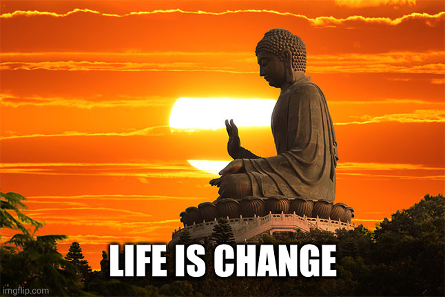 buddha | LIFE IS CHANGE | image tagged in buddha | made w/ Imgflip meme maker