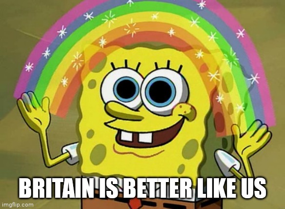 Imagination Spongebob Meme | BRITAIN IS BETTER LIKE US | image tagged in memes,imagination spongebob | made w/ Imgflip meme maker