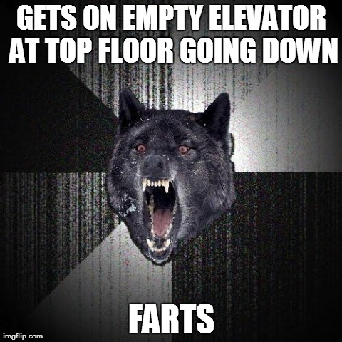 Insanity Wolf | GETS ON EMPTY ELEVATOR AT TOP FLOOR GOING DOWN FARTS | image tagged in memes,insanity wolf,AdviceAnimals | made w/ Imgflip meme maker