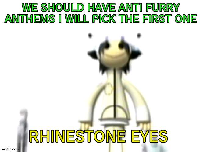 WE SHOULD HAVE ANTI FURRY ANTHEMS I WILL PICK THE FIRST ONE; RHINESTONE EYES | image tagged in cursed noodle | made w/ Imgflip meme maker