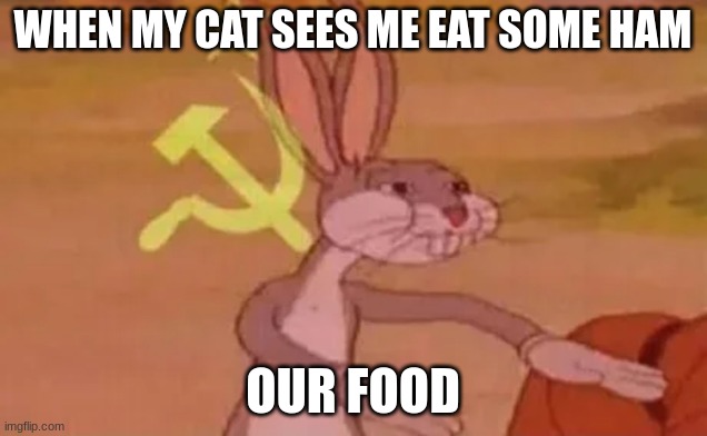 do i have the only cat who loves ham and hates every other human food? | WHEN MY CAT SEES ME EAT SOME HAM; OUR FOOD | image tagged in bugs bunny communist | made w/ Imgflip meme maker