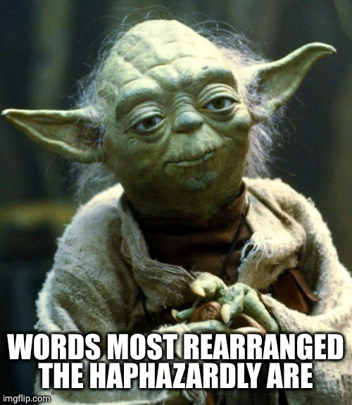 Star Wars Yoda Meme | WORDS MOST REARRANGED THE HAPHAZARDLY ARE | image tagged in memes,star wars yoda | made w/ Imgflip meme maker