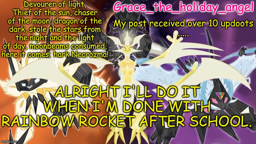 Grace's Ultra Template | My post received over 10 updoots
..... ALRIGHT I'LL DO IT WHEN I'M DONE WITH RAINBOW ROCKET AFTER SCHOOL. | image tagged in grace's ultra template | made w/ Imgflip meme maker