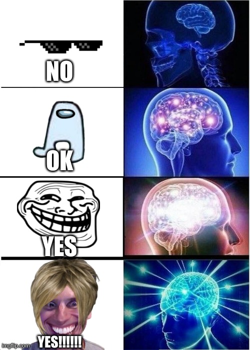 lol | NO; OK; YES; YES!!!!!! | image tagged in memes,expanding brain | made w/ Imgflip meme maker