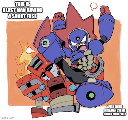 Angry Blast Man | THIS IS BLAST MAN HAVING A SHORT FUSE; AFTER SEEING MEGA MAN USE HIS BOMBS ON DR. WILY | image tagged in megaman,memes | made w/ Imgflip meme maker