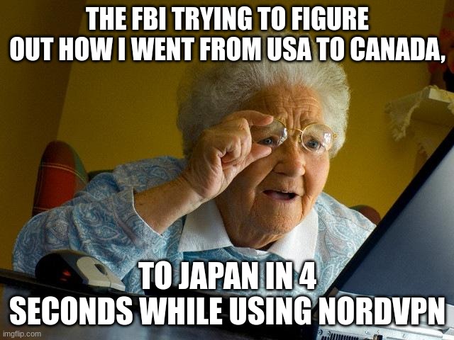 *The FBI* finds *NordVPN* | THE FBI TRYING TO FIGURE OUT HOW I WENT FROM USA TO CANADA, TO JAPAN IN 4 SECONDS WHILE USING NORDVPN | image tagged in memes,grandma finds the internet,notsponsered | made w/ Imgflip meme maker