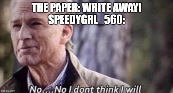 no i don't think i will | THE PAPER: WRITE AWAY!
SPEEDYGRL_560: | image tagged in no i don't think i will | made w/ Imgflip meme maker